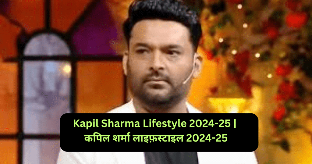 Kapil Sharma Lifestyle 2024-25 | कपिल शर्मा लाइफ़स्टाइल 2024-25