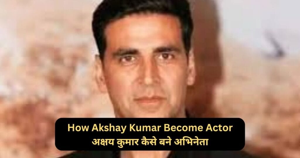 How Akshay Kumar Become Actor अक्षय कुमार कैसे बने अभिनेता