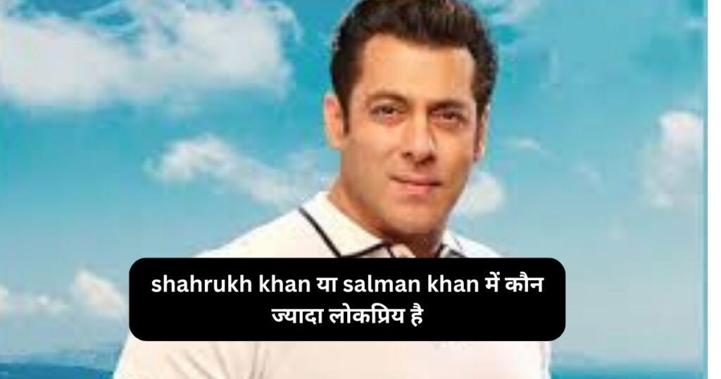 shahrukh khan या salman khan में कौन ज्यादा लोकप्रिय है