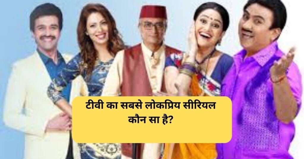 टीवी का सबसे लोकप्रिय सीरियल कौन सा है? What is the most popular TV serial