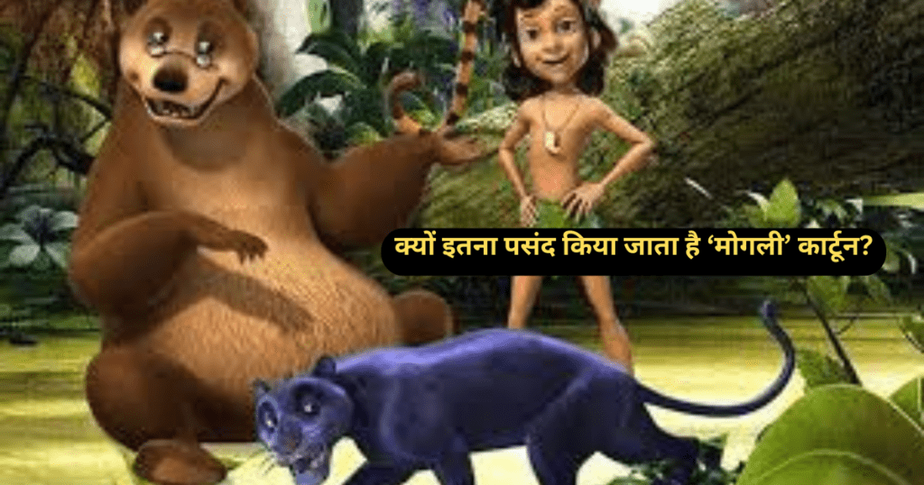 क्यों इतना पसंद किया जाता है ‘मोगली’ कार्टून? Why Is ‘Mowgli’ Cartoon So Much Liked?