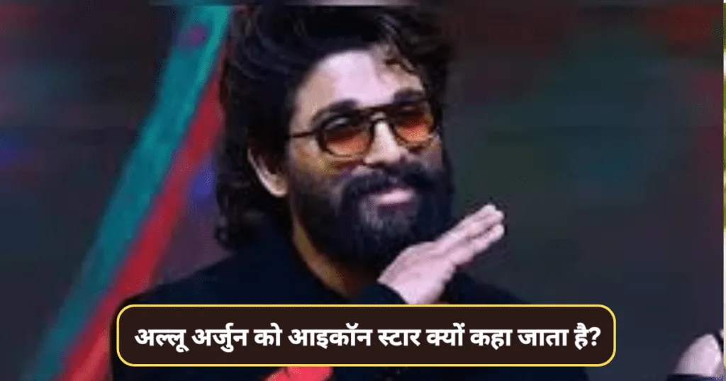 अल्लू अर्जुन को आइकॉन स्टार क्यों कहा जाता है? (Why Allu arjun Is Called Icon Star