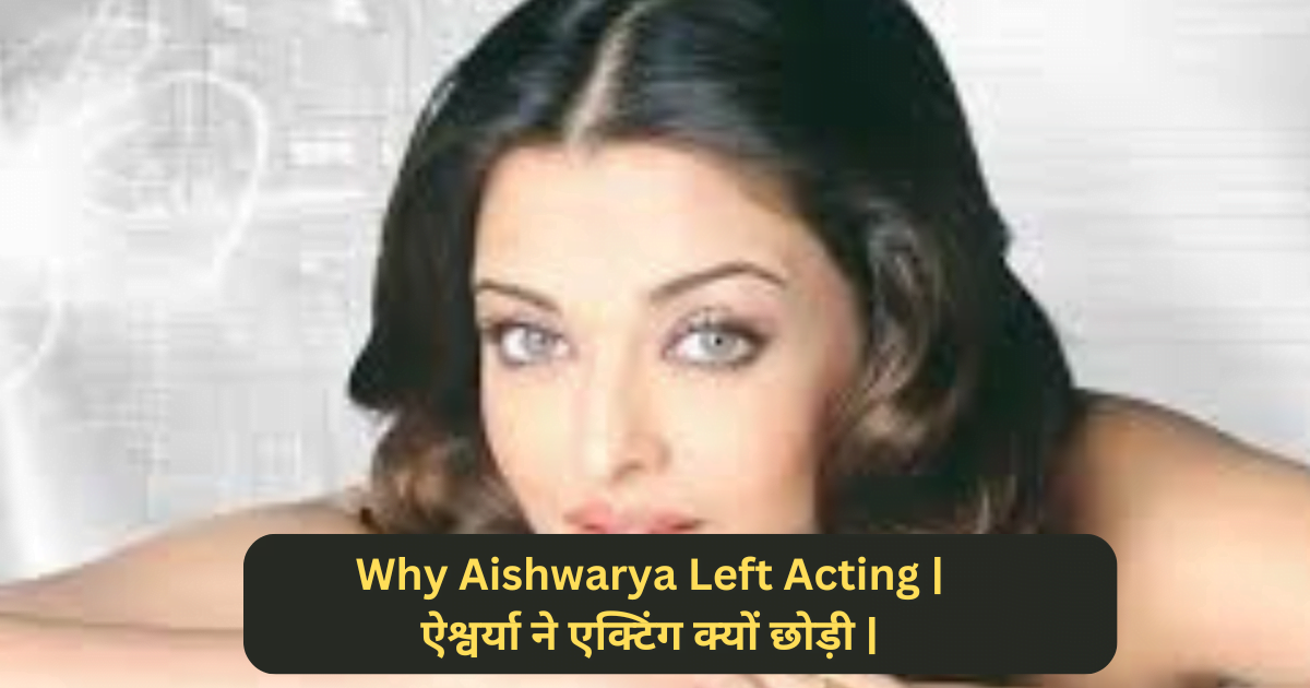 Why Aishwarya Left Acting | ऐश्वर्या ने एक्टिंग क्यों छोड़ी |