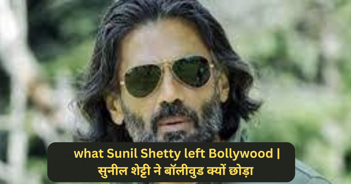 what Sunil Shetty left Bollywood | सुनील शेट्टी ने बॉलीवुड क्यों छोड़ा