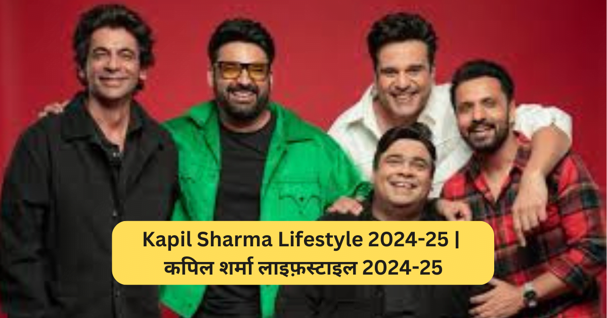 Kapil Sharma Lifestyle 2024-25 | कपिल शर्मा लाइफ़स्टाइल 2024-25