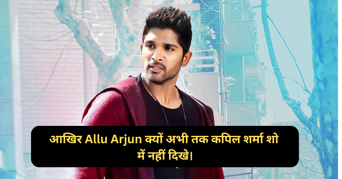 आखिर Allu Arjun क्यों अभी तक कपिल शर्मा शो में नहीं दिखे।