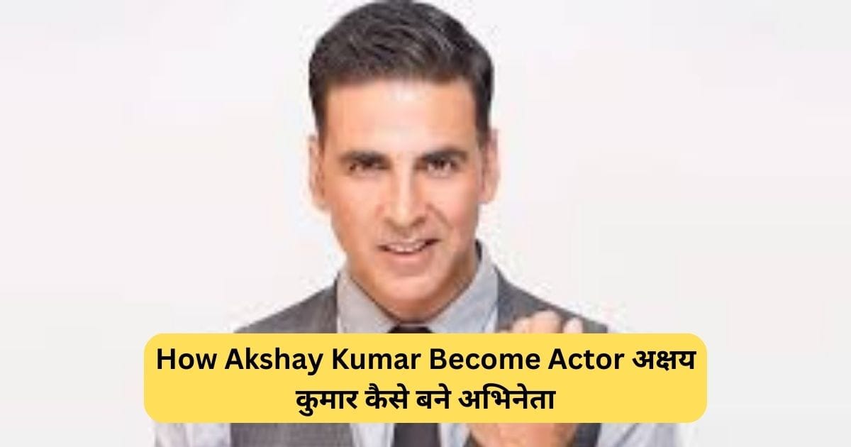 How Akshay Kumar Become Actor अक्षय कुमार कैसे बने अभिनेता