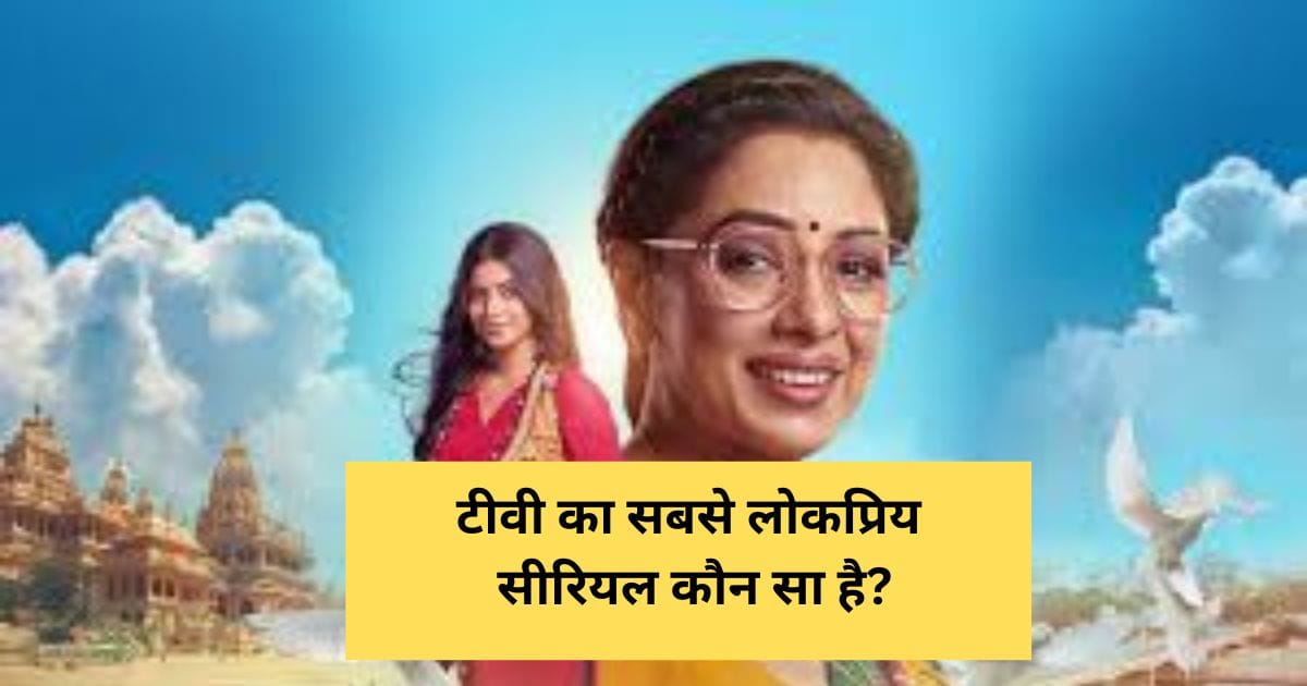 टीवी का सबसे लोकप्रिय सीरियल कौन सा है? What is the most popular TV serial